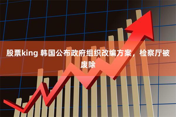 股票king 韩国公布政府组织改编方案，检察厅被废除