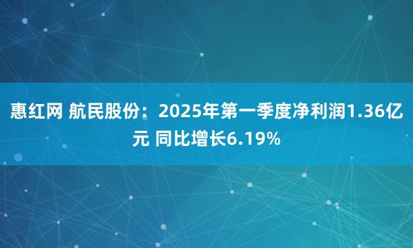 惠红网 航民股份：2025年第一季度净利润1.36亿元 同比增长6.19%