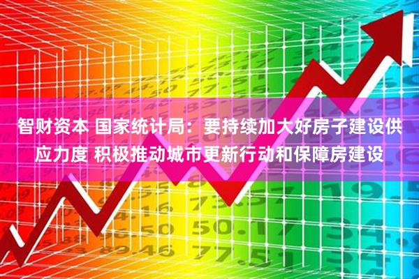智财资本 国家统计局:要持续加大好房子建设供应力度 积极推动城市更新行动和保障房建设