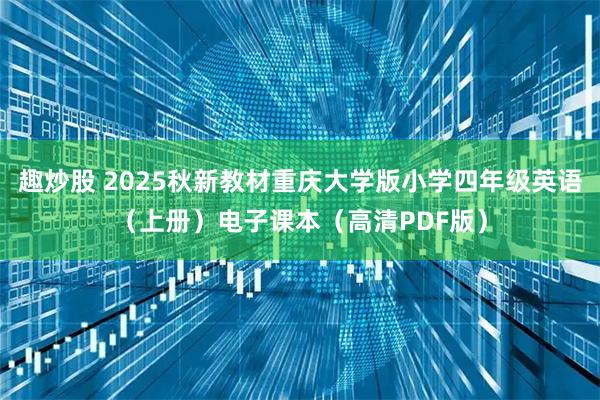 趣炒股 2025秋新教材重庆大学版小学四年级英语(上册)电子课本(高清PDF版)