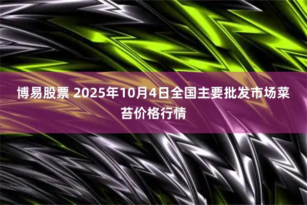 博易股票 2025年10月4日全国主要批发市场菜苔价格行情