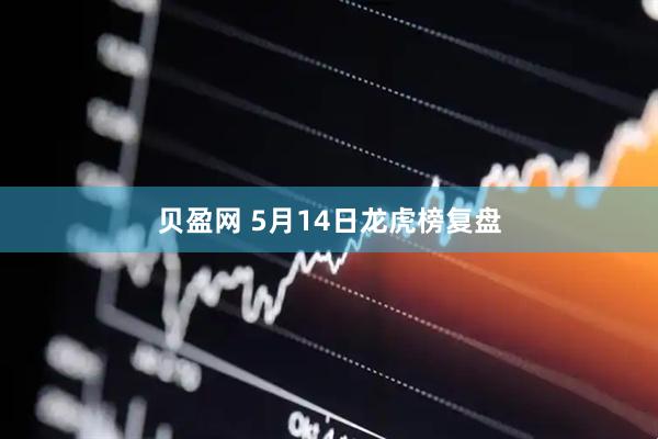 贝盈网 5月14日龙虎榜复盘