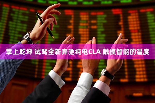 掌上乾坤 试驾全新奔驰纯电CLA 触摸智能的温度