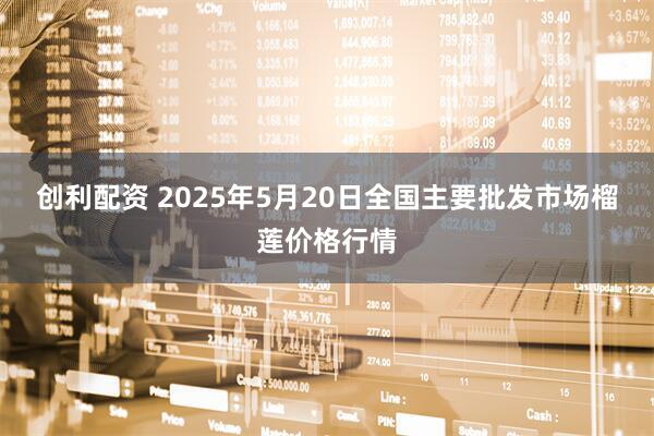 创利配资 2025年5月20日全国主要批发市场榴莲价格行情