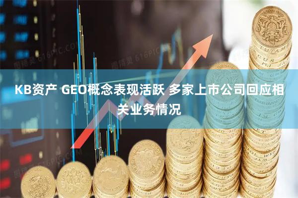 KB资产 GEO概念表现活跃 多家上市公司回应相关业务情况