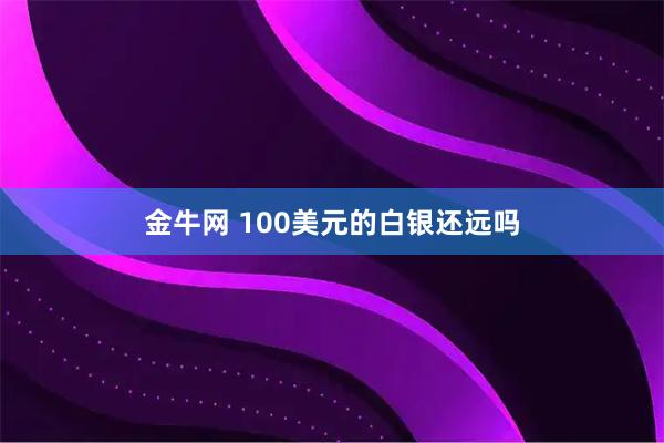 金牛网 100美元的白银还远吗