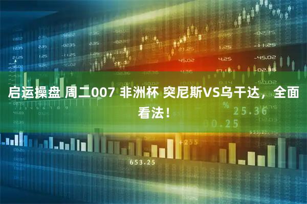 启运操盘 周二007 非洲杯 突尼斯VS乌干达，全面看法！