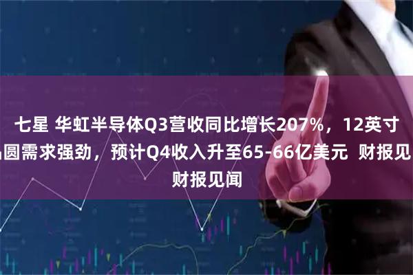 七星 华虹半导体Q3营收同比增长207%,12英寸晶圆需求强劲,预计Q4收入升至65-66亿美元 财报见闻