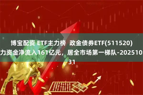 博宝配资 ETF主力榜 政金债券ETF(511520)主力资金净流入161亿元,居全市场第一梯队-20251031