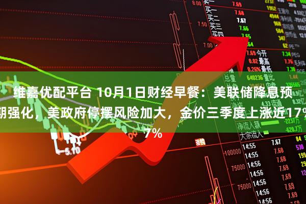 维嘉优配平台 10月1日财经早餐：美联储降息预期强化，美政府停摆风险加大，金价三季度上涨近17%